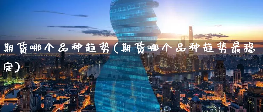期货哪个品种趋势(期货哪个品种趋势最稳定)_期货品种_第1张_宝勘金融网 期货哪个品种趋势(期货哪个品种趋势最稳定)_https://www.baokan.net_期货品种_第1张