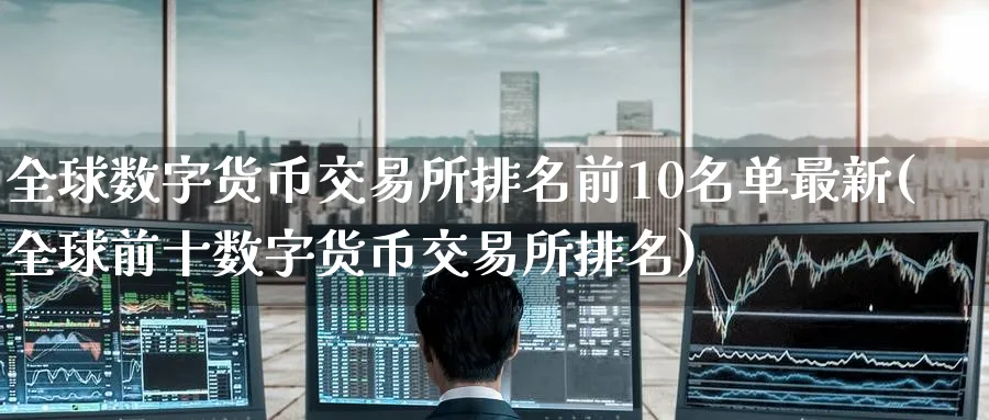 全球数字货币交易所排名前10名单最新(全球前十数字货币交易所排名)_https://www.baokan.net_期货喊单_第1张