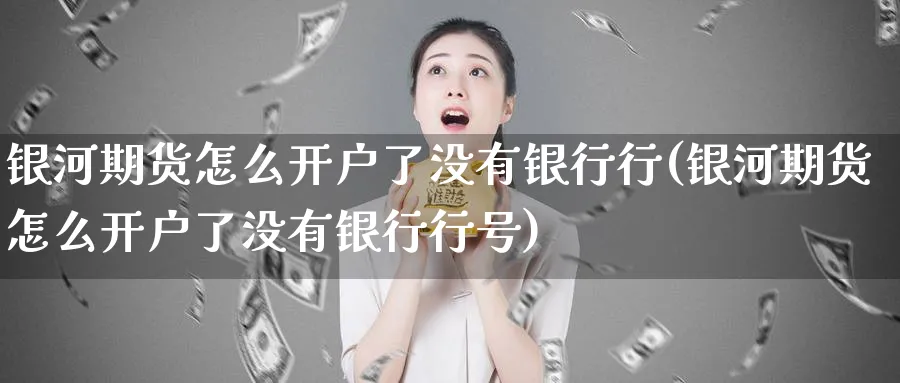 期货怎么开户了没有银行行(期货怎么开户了没有银行行号)_https://www.baokan.net_期货培训_第1张