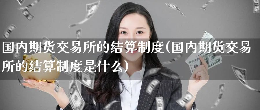 国内期货交易所的结算制度(国内期货交易所的结算制度是什么)_https://www.baokan.net_期货入门_第1张
