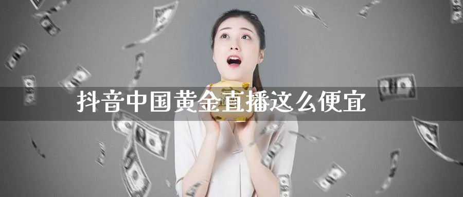 抖音中国黄金直播这么便宜_https://www.baokan.net_股指期货_第1张