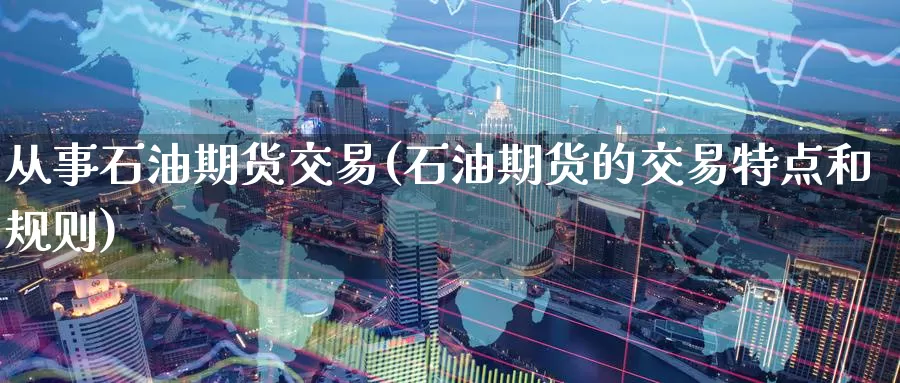 从事石油期货交易(石油期货的交易特点和规则)_期货喊单_第1张_宝勘金融网 从事石油期货交易(石油期货的交易特点和规则)_https://www.baokan.net_期货喊单_第1张