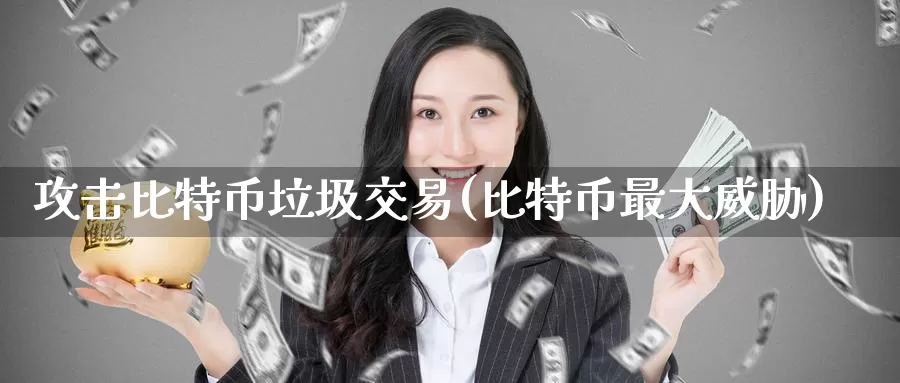 攻击比特币垃圾交易(比特币最大威胁)_https://www.baokan.net_币圈行情_第1张