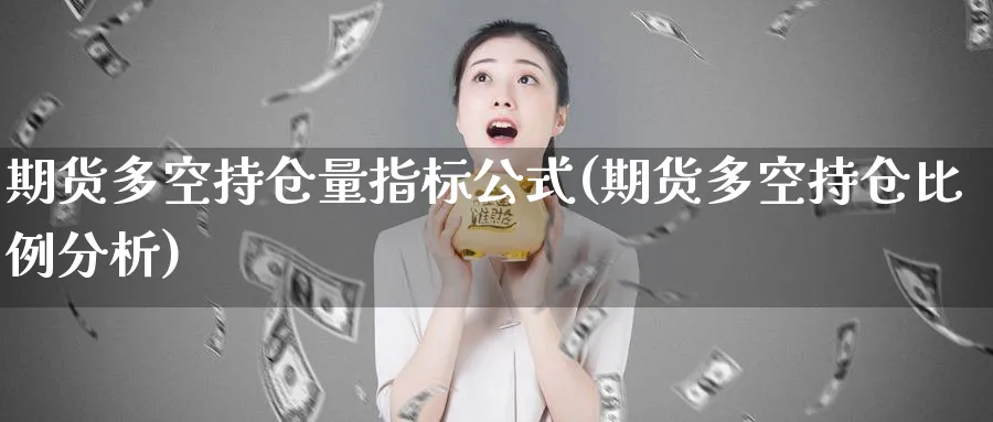 期货多空持仓量指标公式(期货多空持仓比例分析)_https://www.baokan.net_期货平台_第1张