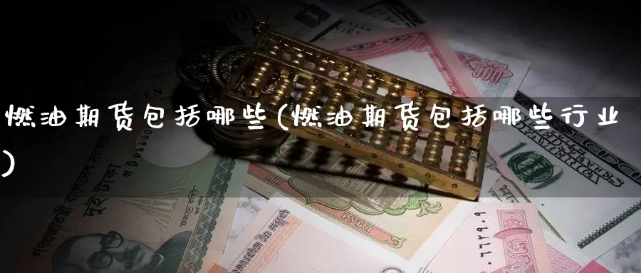 燃油期货包括哪些(燃油期货包括哪些行业)_https://www.baokan.net_期货品种_第1张