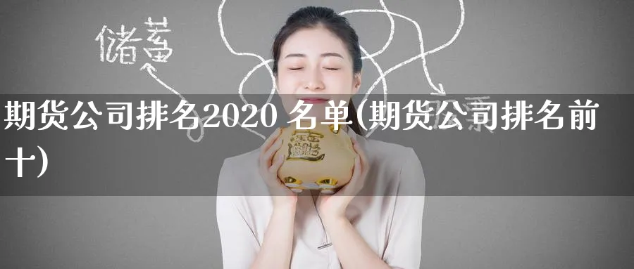 期货公司排名2020 名单(期货公司排名前十)_https://www.baokan.net_黄金期货_第1张