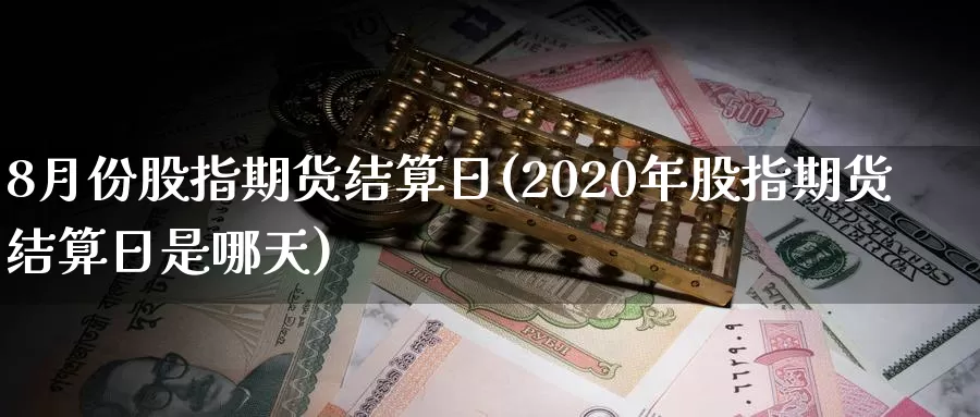 8月份股指期货结算日(2020年股指期货结算日是哪天)_内盘期货_第1张_宝勘金融网 8月份股指期货结算日(2020年股指期货结算日是哪天)_https://www.baokan.net_内盘期货_第1张