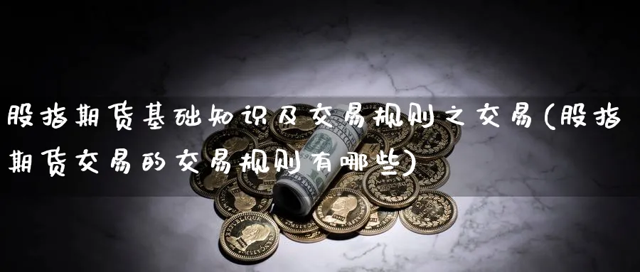 股指期货基础知识及交易规则之交易(股指期货交易的交易规则有哪些)_https://www.baokan.net_恒指期货_第1张