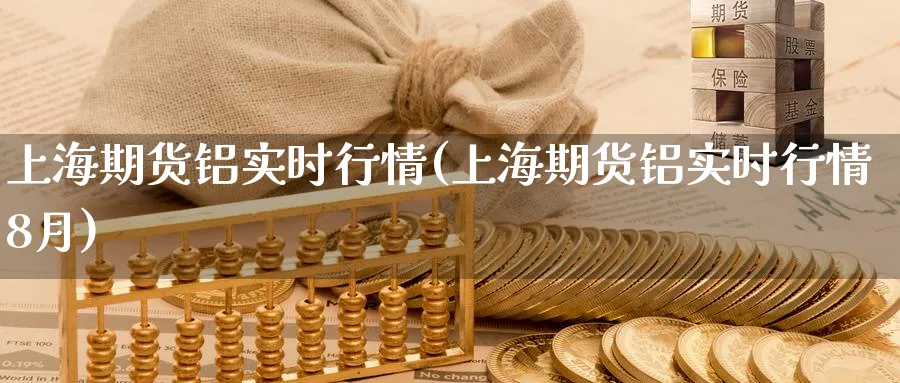 上海期货铝实时行情(上海期货铝实时行情8月)_https://www.baokan.net_黄金期货_第1张