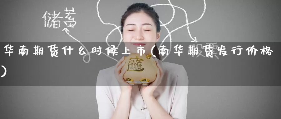 华南期货什么时候上市(南华期货发行价格)_恒指期货_第1张_宝勘金融网 华南期货什么时候上市(南华期货发行价格)_https://www.baokan.net_恒指期货_第1张