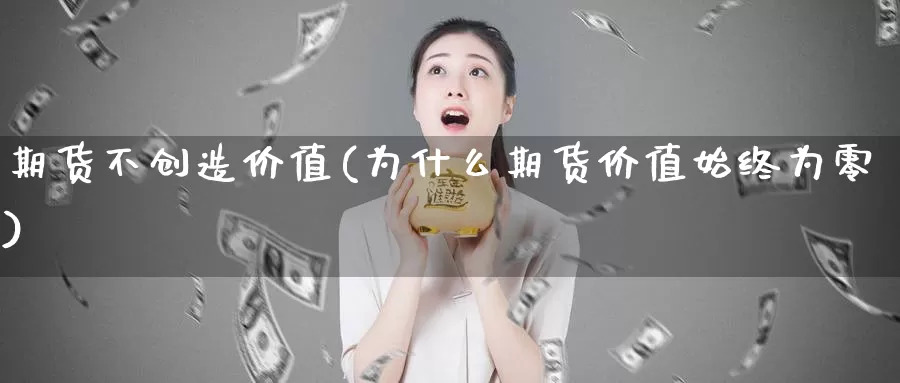 期货不创造价值(为什么期货价值始终为零)_https://www.baokan.net_期货入门_第1张