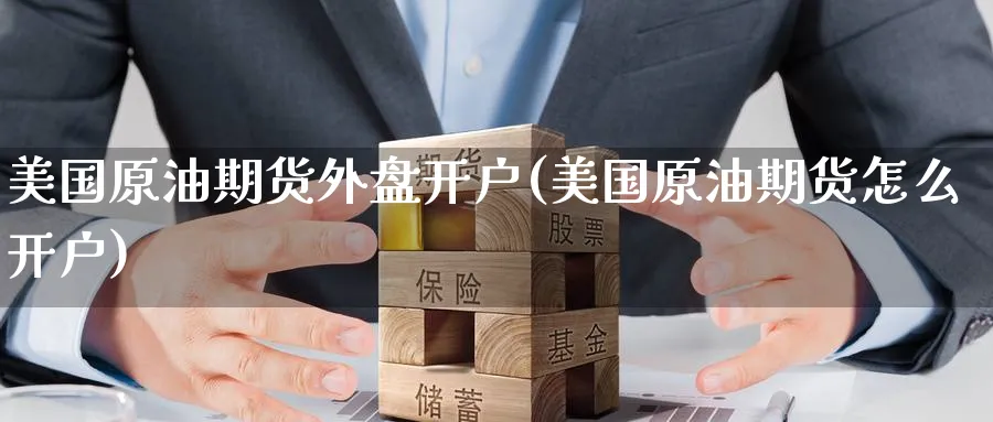 美国原油期货外盘开户(美国原油期货怎么开户)_https://www.baokan.net_期货入门_第1张