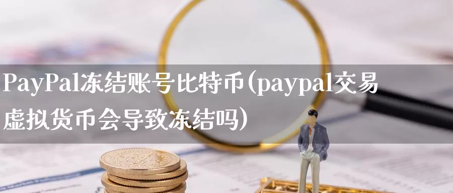 PayPal冻结账号比特币(paypal交易虚拟货币会导致冻结吗)_https://www.baokan.net_币圈行情_第1张