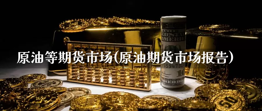 原油等期货市场(原油期货市场报告)_期货百科_第1张_宝勘金融网 原油等期货市场(原油期货市场报告)_https://www.baokan.net_期货百科_第1张
