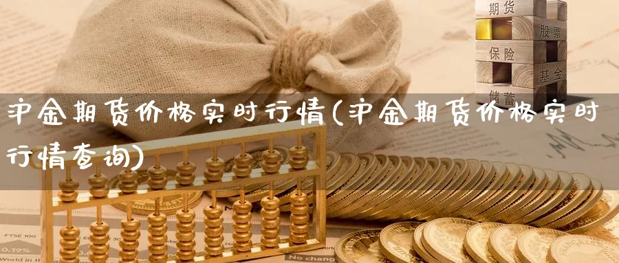 沪金期货价格实时行情(沪金期货价格实时行情查询)_https://www.baokan.net_期货软件_第1张