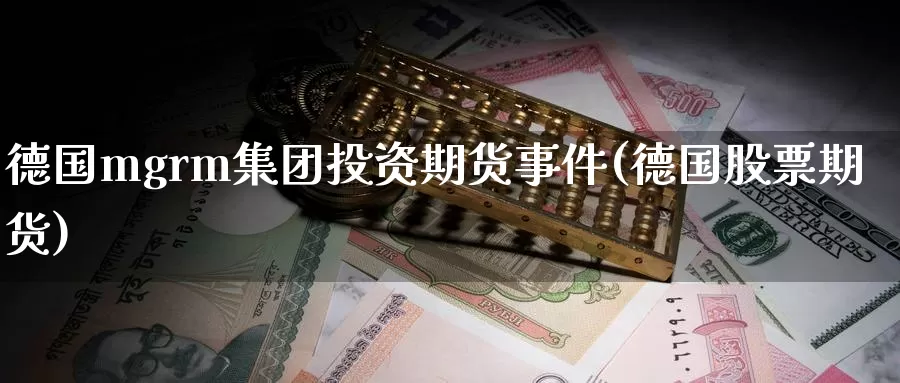 德国mgrm集团投资期货事件(德国股票期货)_https://www.baokan.net_期货交易_第1张