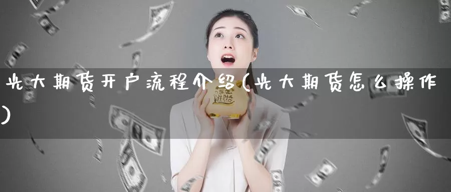 光大期货开户流程介绍(光大期货怎么操作)_黄金期货_第1张_宝勘金融网 光大期货开户流程介绍(光大期货怎么操作)_https://www.baokan.net_黄金期货_第1张