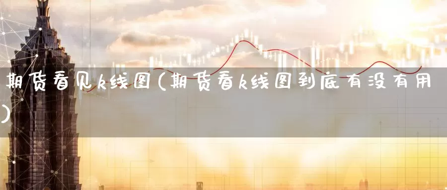 期货看见k线图(期货看k线图到底有没有用)_期货分析_第1张_宝勘金融网 期货看见k线图(期货看k线图到底有没有用)_https://www.baokan.net_期货分析_第1张