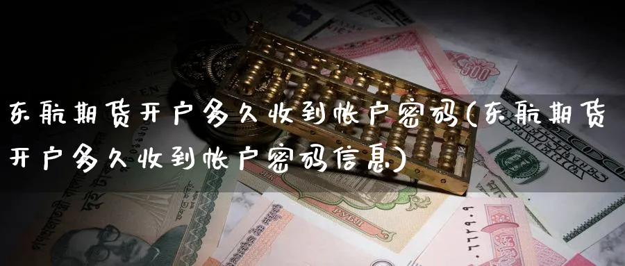 东航期货开户多久收到帐户密码(东航期货开户多久收到帐户密码信息)_https://www.baokan.net_纳指期货_第1张