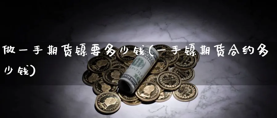 做一手期货镍要多少钱(一手镍期货合约多少钱)_https://www.baokan.net_股指期货_第1张