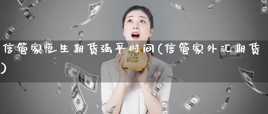 信管家恒生期货强平时间(信管家外汇期货)_https://www.baokan.net_纳指期货_第1张