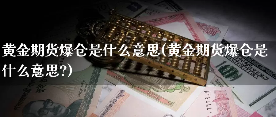 黄金期货爆仓是什么意思(黄金期货爆仓是什么意思?)_期货喊单_第1张_宝勘金融网 黄金期货爆仓是什么意思(黄金期货爆仓是什么意思?)_https://www.baokan.net_期货喊单_第1张