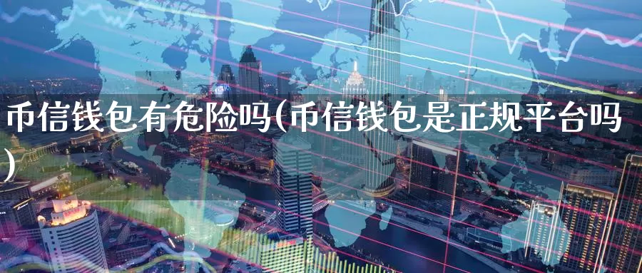 币信钱包有危险吗(币信钱包是正规平台吗)_https://www.baokan.net_币圈行情_第1张