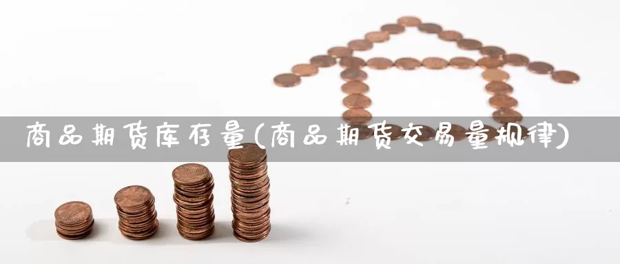 商品期货库存量(商品期货交易量规律)_https://www.baokan.net_原油期货_第1张