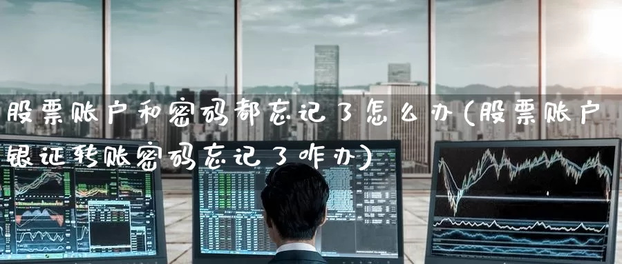 股票账户和密码都忘记了怎么办(股票账户银证转账密码忘记了咋办)_https://www.baokan.net_期货品种_第1张