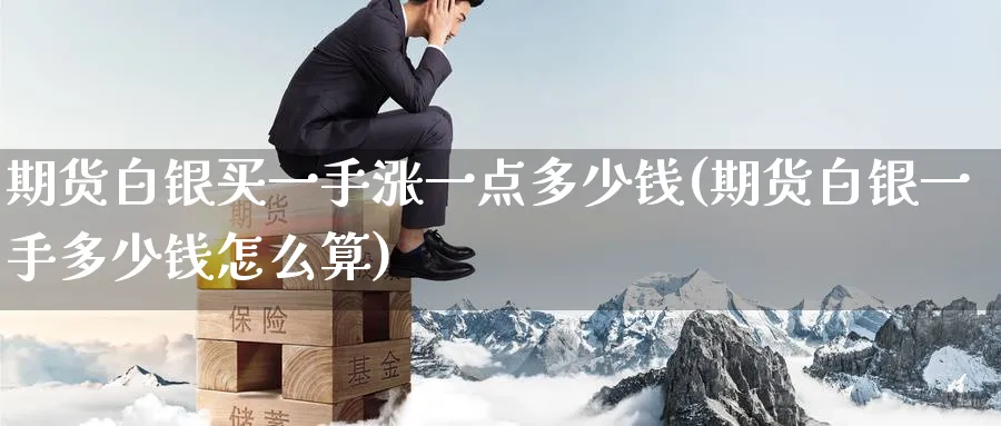 期货白银买一手涨一点多少钱(期货白银一手多少钱怎么算)_https://www.baokan.net_期货开户_第1张