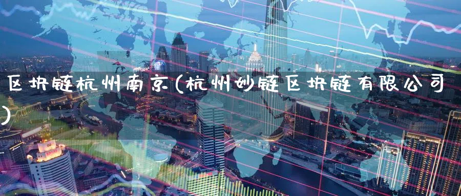 区块链杭州南京(杭州妙链区块链有限公司)_https://www.baokan.net_币圈行情_第1张