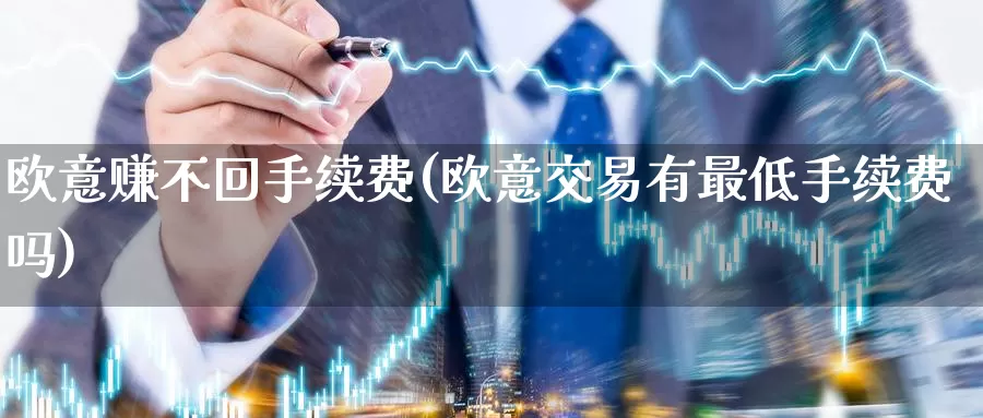 欧意赚不回手续费(欧意交易有最低手续费吗)_https://www.baokan.net_币圈行情_第1张