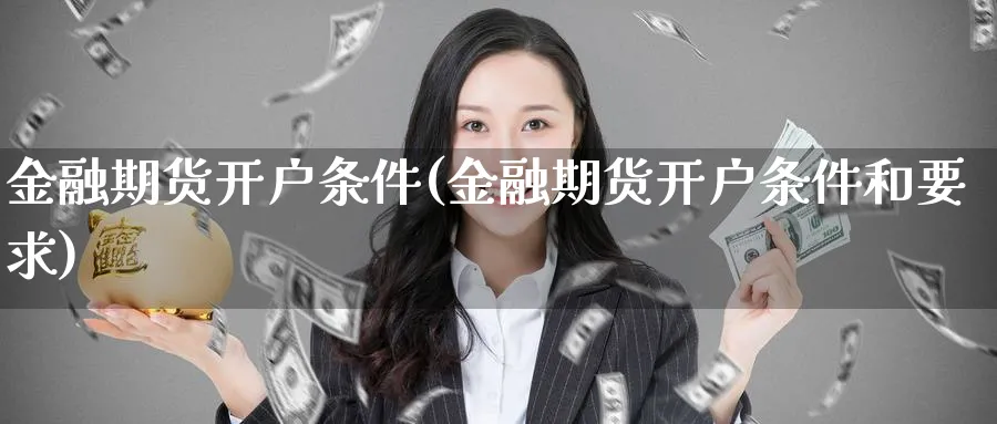 金融期货开户条件(金融期货开户条件和要求)_https://www.baokan.net_期货培训_第1张
