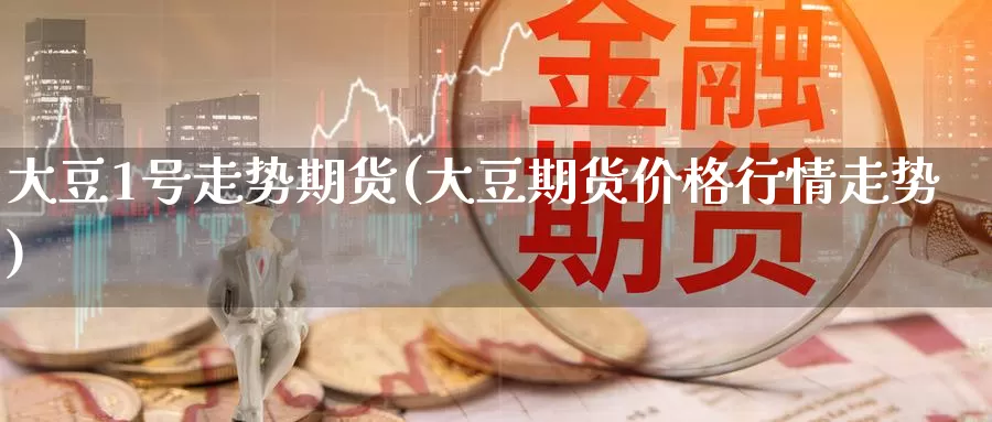 大豆1号走势期货(大豆期货价格行情走势)_https://www.baokan.net_国际期货_第1张