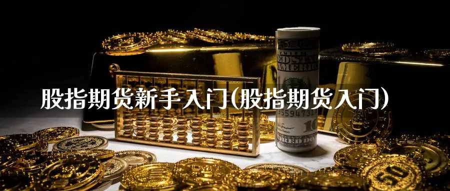 股指期货新手入门(股指期货入门)_https://www.baokan.net_期货培训_第1张
