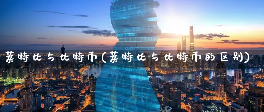 莱特比与比特币(莱特比与比特币的区别)_https://www.baokan.net_币圈行情_第1张