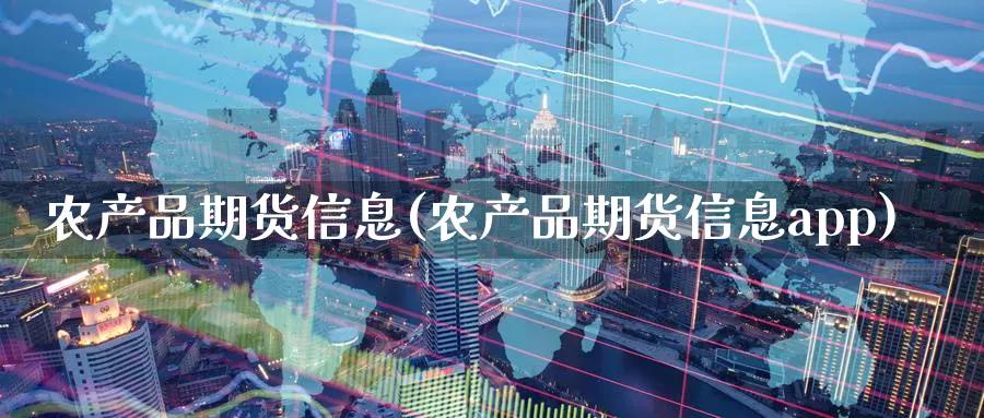 农产品期货信息(农产品期货信息app)_https://www.baokan.net_股指期货_第1张
