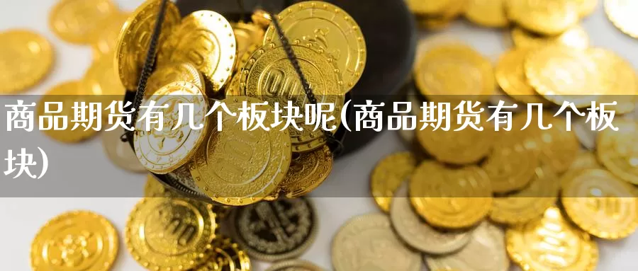 商品期货有几个板块呢(商品期货有几个板块)_https://www.baokan.net_期货平台_第1张