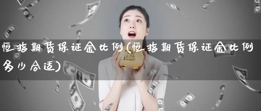 恒指期货保证金比例(恒指期货保证金比例多少合适)_https://www.baokan.net_期货交易_第1张