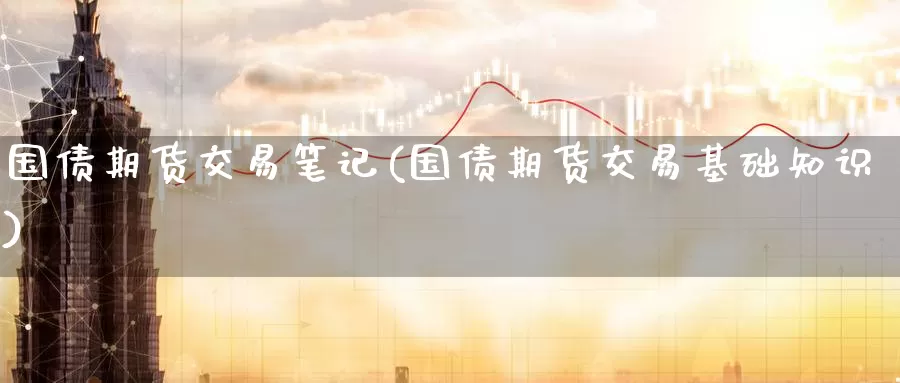 国债期货交易笔记(国债期货交易基础知识)_国际期货_第1张_宝勘金融网 国债期货交易笔记(国债期货交易基础知识)_https://www.baokan.net_国际期货_第1张