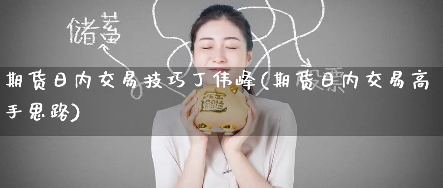 期货日内交易技巧丁伟峰(期货日内交易高手思路)_https://www.baokan.net_黄金期货_第1张
