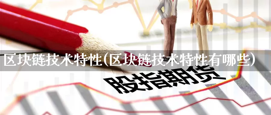 区块链技术特性(区块链技术特性有哪些)_https://www.baokan.net_币圈行情_第1张