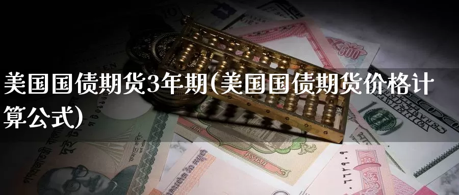 美国国债期货3年期(美国国债期货价格计算公式)_期货行情_第1张_宝勘金融网 美国国债期货3年期(美国国债期货价格计算公式)_https://www.baokan.net_期货行情_第1张