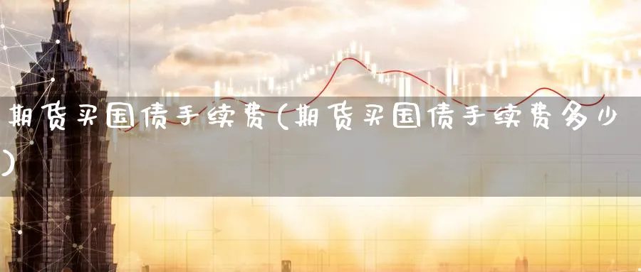 期货买国债手续费(期货买国债手续费多少)_https://www.baokan.net_期货百科_第1张