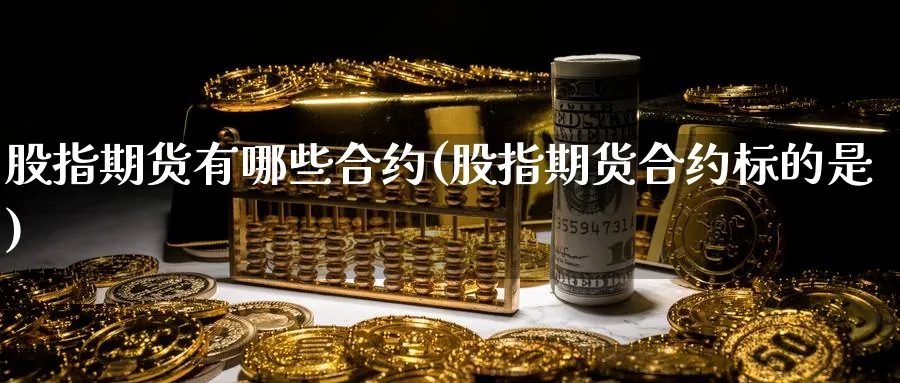 股指期货有哪些合约(股指期货合约标的是)_https://www.baokan.net_期货入门_第1张