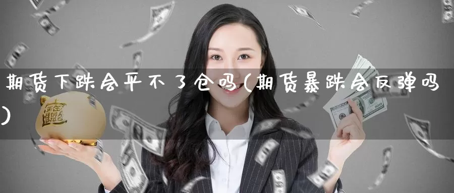 期货下跌会平不了仓吗(期货暴跌会反弹吗)_https://www.baokan.net_期货喊单_第1张