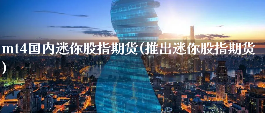 mt4国内迷你股指期货(推出迷你股指期货)_https://www.baokan.net_黄金期货_第1张