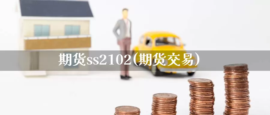 期货ss2102(期货交易)_期货入门_第1张_宝勘金融网 期货ss2102(期货交易)_https://www.baokan.net_期货入门_第1张
