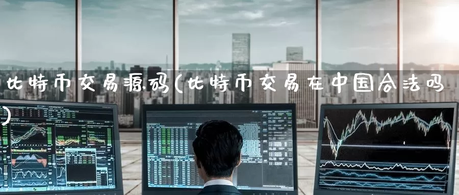 比特币交易源码(比特币交易在中国合法吗)_https://www.baokan.net_币圈行情_第1张