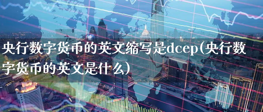 央行数字货币的英文缩写是dcep(央行数字货币的英文是什么)_https://www.baokan.net_黄金期货_第1张